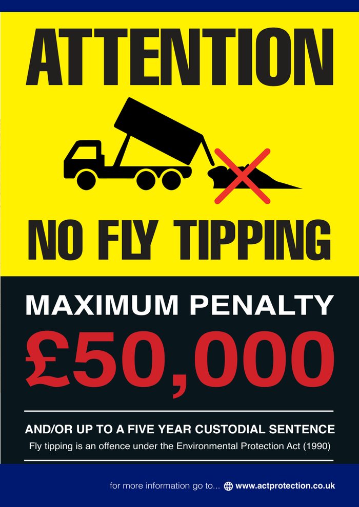 Attention: No Fly Tipping. Maximum penalty £50,000 and/or up to a five-year custodial sentence. Fly tipping is an offence under the Environmental Protection Act 1990.